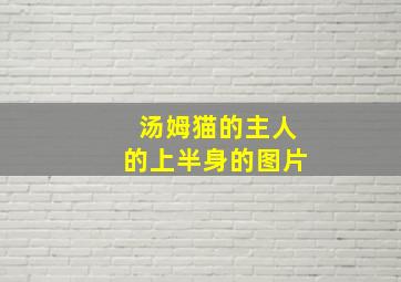 汤姆猫的主人的上半身的图片