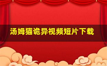 汤姆猫诡异视频短片下载