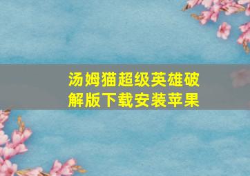 汤姆猫超级英雄破解版下载安装苹果