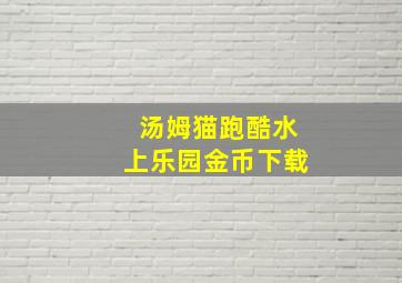 汤姆猫跑酷水上乐园金币下载