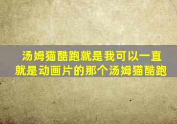 汤姆猫酷跑就是我可以一直就是动画片的那个汤姆猫酷跑