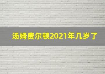 汤姆费尔顿2021年几岁了