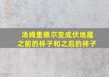 汤姆里德尔变成伏地魔之前的样子和之后的样子