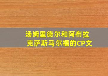 汤姆里德尔和阿布拉克萨斯马尔福的CP文