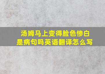 汤姆马上变得脸色惨白是病句吗英语翻译怎么写