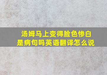 汤姆马上变得脸色惨白是病句吗英语翻译怎么说