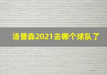 汤普森2021去哪个球队了