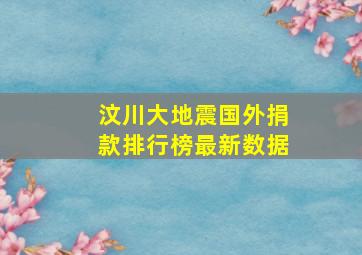 汶川大地震国外捐款排行榜最新数据