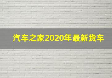 汽车之家2020年最新货车