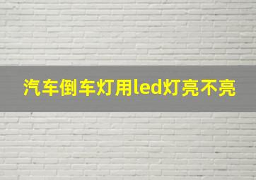 汽车倒车灯用led灯亮不亮