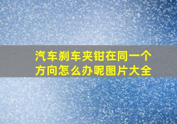 汽车刹车夹钳在同一个方向怎么办呢图片大全