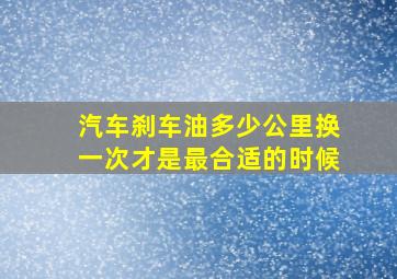 汽车刹车油多少公里换一次才是最合适的时候