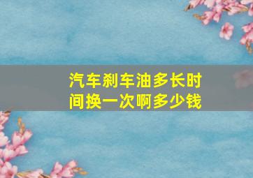 汽车刹车油多长时间换一次啊多少钱