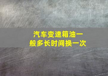 汽车变速箱油一般多长时间换一次