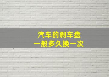 汽车的刹车盘一般多久换一次