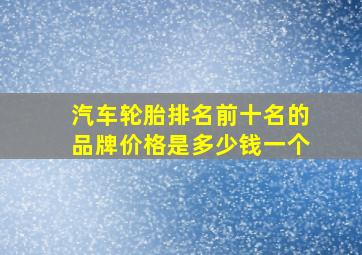 汽车轮胎排名前十名的品牌价格是多少钱一个