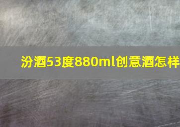 汾酒53度880ml创意酒怎样