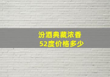 汾酒典藏浓香52度价格多少