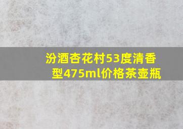 汾酒杏花村53度清香型475ml价格茶壶瓶