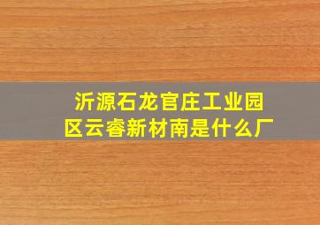 沂源石龙官庄工业园区云睿新材南是什么厂