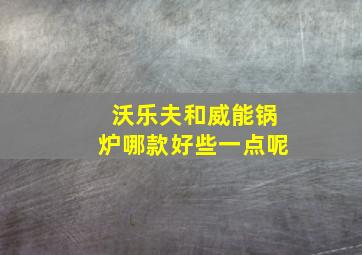 沃乐夫和威能锅炉哪款好些一点呢