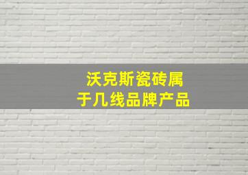 沃克斯瓷砖属于几线品牌产品