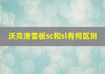 沃克滑雪板sc和sl有何区别