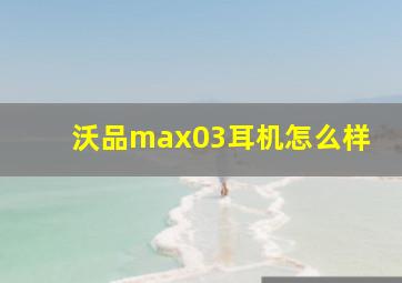 沃品max03耳机怎么样