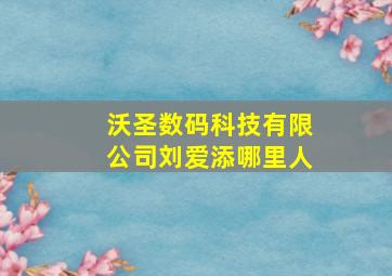 沃圣数码科技有限公司刘爱添哪里人