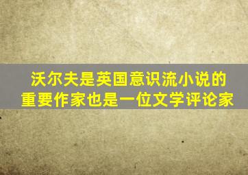 沃尔夫是英国意识流小说的重要作家也是一位文学评论家