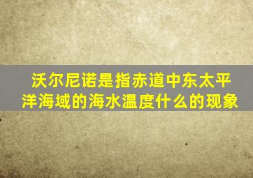 沃尔尼诺是指赤道中东太平洋海域的海水温度什么的现象