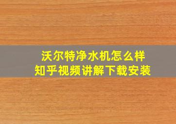 沃尔特净水机怎么样知乎视频讲解下载安装