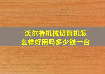 沃尔特机械切管机怎么样好用吗多少钱一台