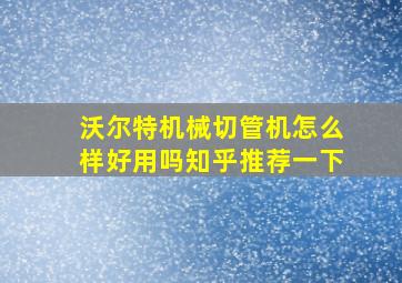 沃尔特机械切管机怎么样好用吗知乎推荐一下