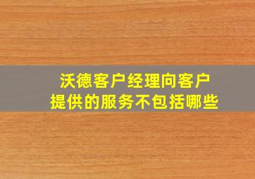 沃德客户经理向客户提供的服务不包括哪些