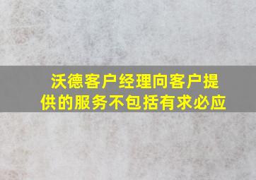 沃德客户经理向客户提供的服务不包括有求必应