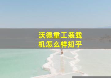 沃德重工装载机怎么样知乎