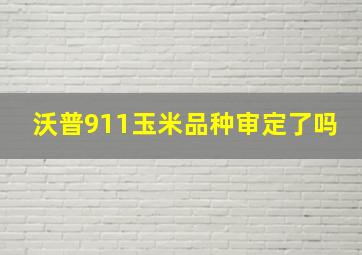 沃普911玉米品种审定了吗