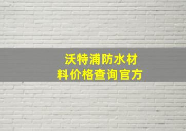 沃特浦防水材料价格查询官方