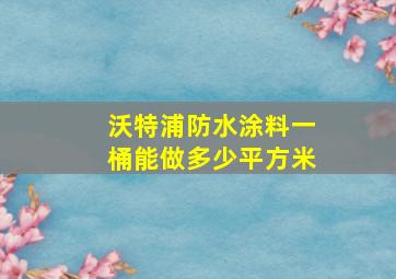 沃特浦防水涂料一桶能做多少平方米