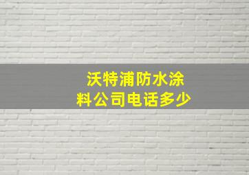 沃特浦防水涂料公司电话多少