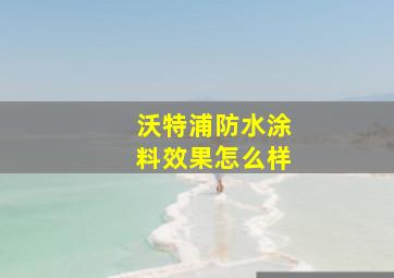 沃特浦防水涂料效果怎么样