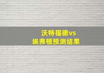 沃特福德vs埃弗顿预测结果