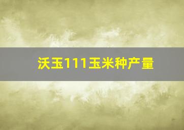 沃玉111玉米种产量