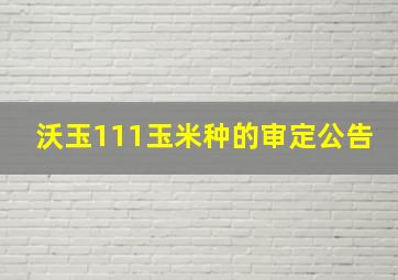 沃玉111玉米种的审定公告