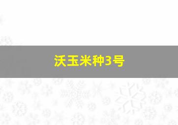 沃玉米种3号