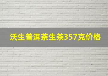 沃生普洱茶生茶357克价格