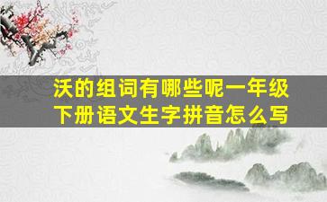 沃的组词有哪些呢一年级下册语文生字拼音怎么写