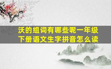 沃的组词有哪些呢一年级下册语文生字拼音怎么读