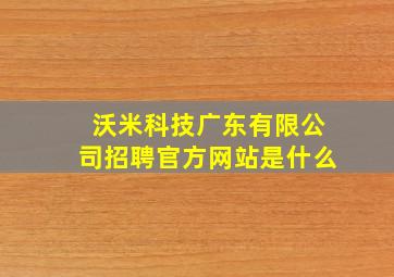 沃米科技广东有限公司招聘官方网站是什么